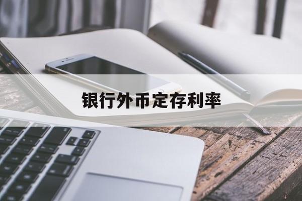 银行外币定存利率(银行外币定期存款利率)