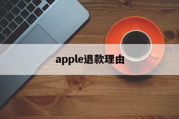 apple退款理由(苹果退款理由怎么写成功率高)