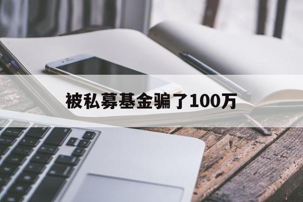 被私募基金骗了100万(一般私募基金能追回来多少)