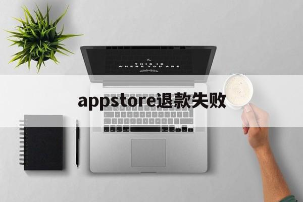 appstore退款失败(app store退款不到账)