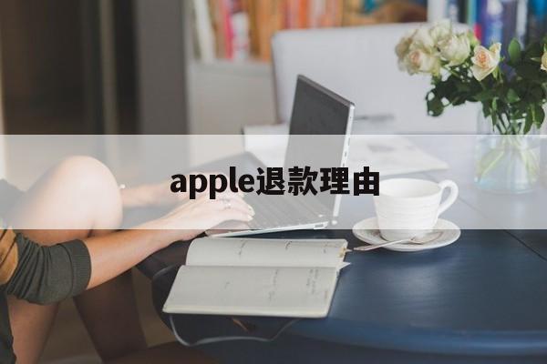 apple退款理由(苹果退款百分百成功的理由)