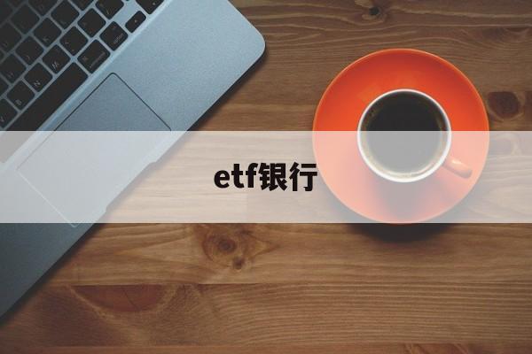 etf银行(etf银行存款占比高说明什么)