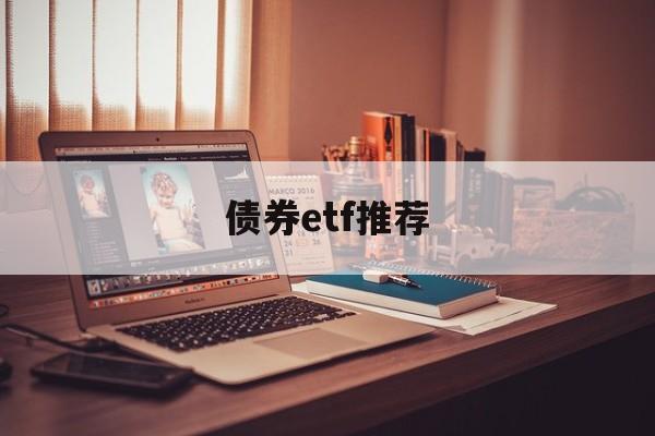 债券etf推荐(债券基金 etf)