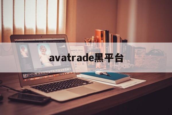 avatrade黑平台(黑平台网址进不去了怎么办)