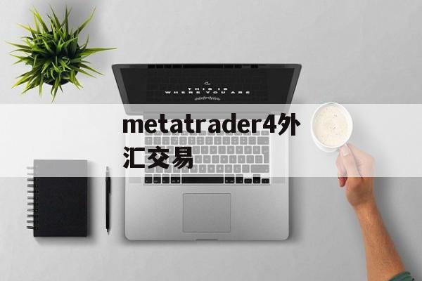 metatrader4外汇交易(metatrader4外汇交易官网)