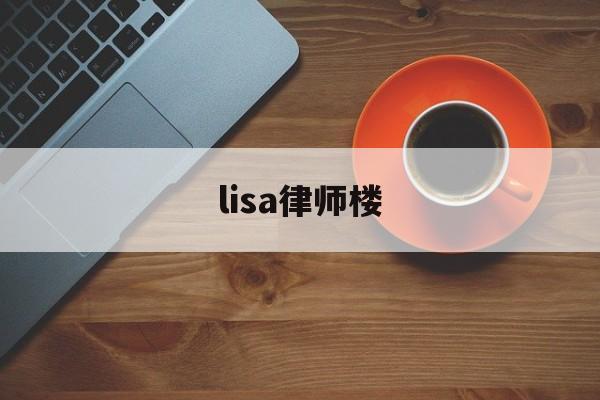 lisa律师楼(lisa导师视频)