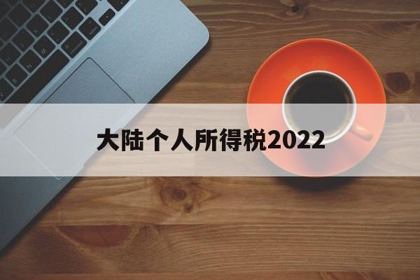 大陆个人所得税2022(大陆个人所得税2022最新政策)